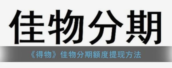 得物佳物分期额度：看完这篇全搞定
